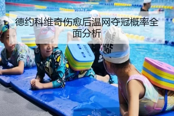 德约科维奇伤愈后温网夺冠概率全面分析