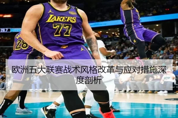欧洲五大联赛战术风格改革与应对措施深度剖析