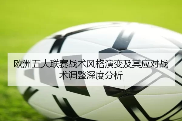 欧洲五大联赛战术风格演变及其应对战术调整深度分析