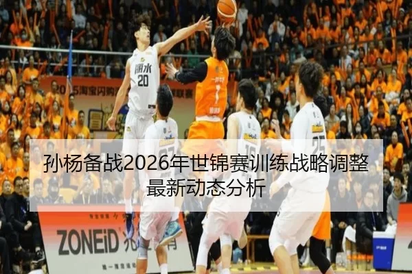 孙杨备战2026年世锦赛训练战略调整最新动态分析