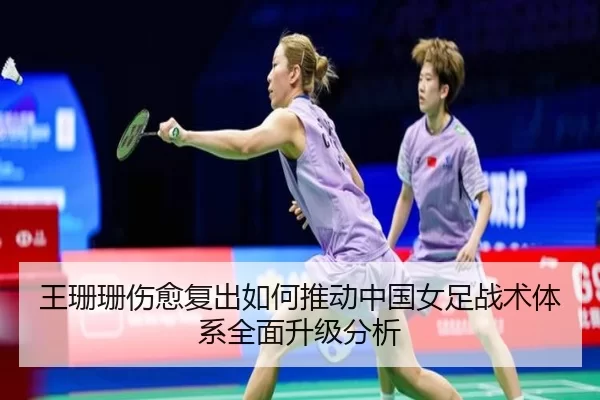 王珊珊伤愈复出如何推动中国女足战术体系全面升级分析
